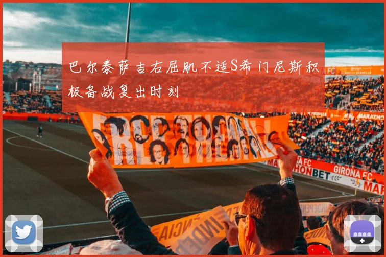 巴尔泰萨吉右屈肌不适S希门尼斯积极备战复出时刻