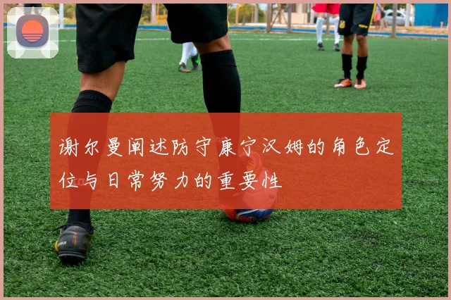 谢尔曼阐述防守康宁汉姆的角色定位与日常努力的重要性