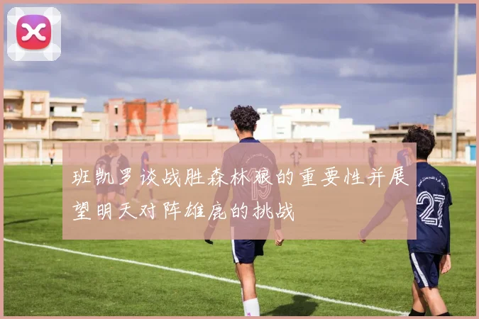 班凯罗谈战胜森林狼的重要性并展望明天对阵雄鹿的挑战