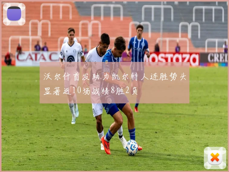 沃尔什首发助力凯尔特人连胜势头显著近10场战绩8胜2负