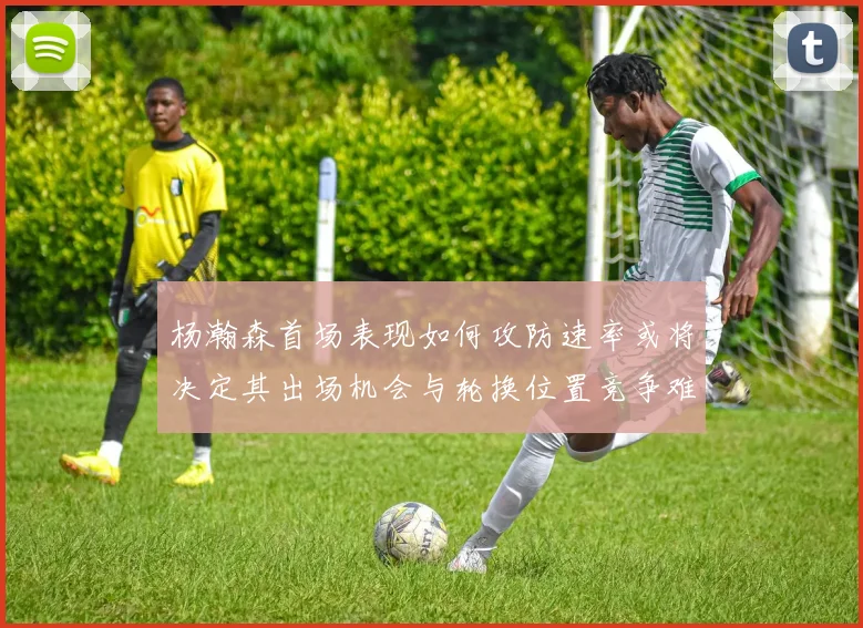 杨瀚森首场表现如何攻防速率或将决定其出场机会与轮换位置竞争难度