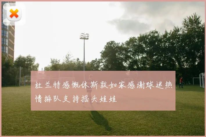杜兰特感慨休斯敦如家感谢球迷热情排队支持摇头娃娃