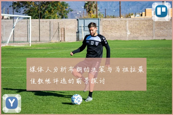 媒体人分析布朗的决策与马祖拉最佳教练评选的前景探讨