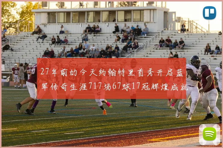 27年前的今天约翰特里首秀开启蓝军传奇生涯717场67球17冠辉煌成就