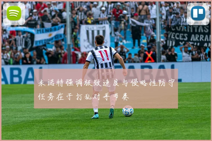 米诺特强调极致速度与侵略性防守任务在于打乱对手节奏