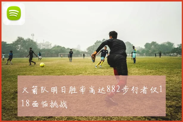 火箭队明日胜率高达882步行者仅118面临挑战
