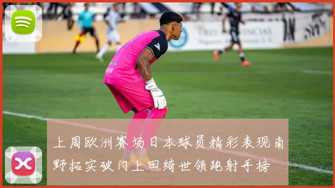 上周欧洲赛场日本球员精彩表现南野拓实破门上田绮世领跑射手榜