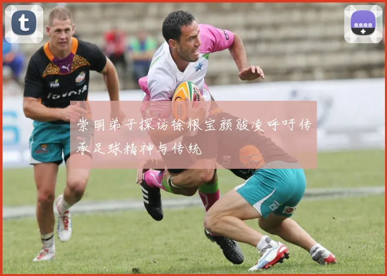 崇明弟子探访徐根宝颜骏凌呼吁传承足球精神与传统