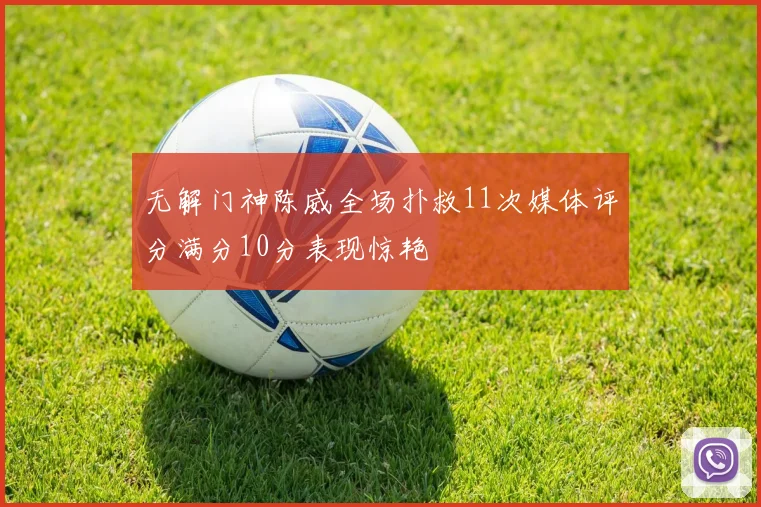 无解门神陈威全场扑救11次媒体评分满分10分表现惊艳