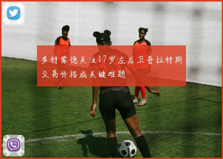 多特蒙德关注17岁左后卫普拉特斯交易价格成关键难题