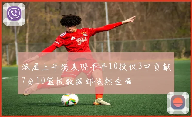 浓眉上半场表现平平10投仅3中贡献7分10篮板数据却依然全面