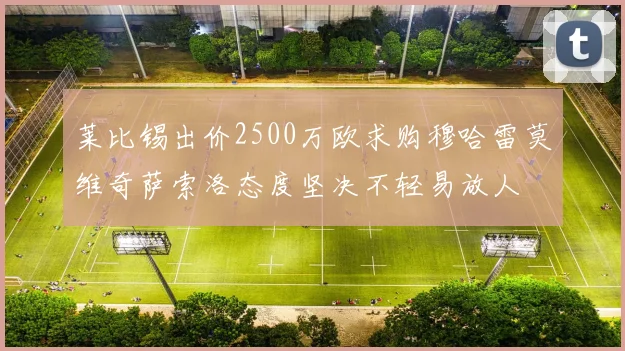 莱比锡出价2500万欧求购穆哈雷莫维奇萨索洛态度坚决不轻易放人